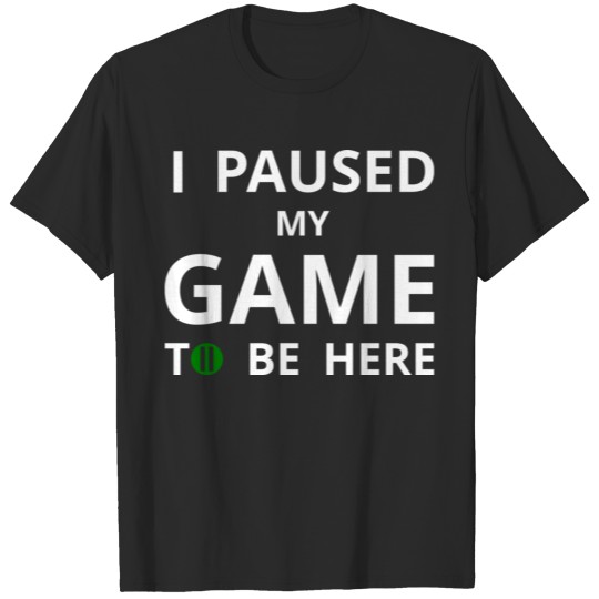 Discover I PAUSED MY GAME TO BE HERE T-shirt