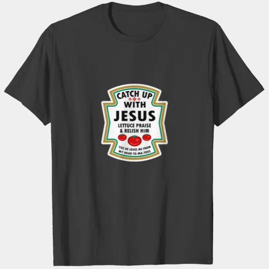 Catch Up With Jesus Shirt Ketchup Jesus Lettuce Pr T-shirt