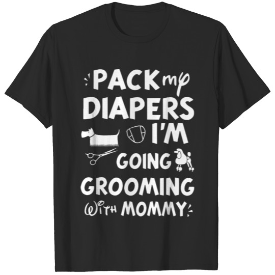 Discover Pack my diapers i'm going grooming with mommy T-shirt