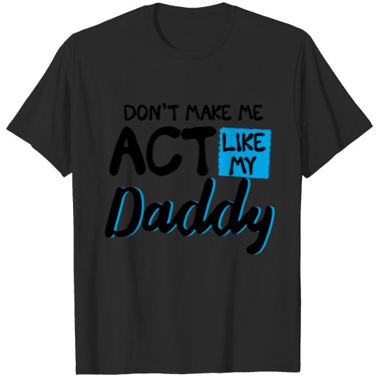Discover Don't Make Me Act Like My Daddy T-shirt