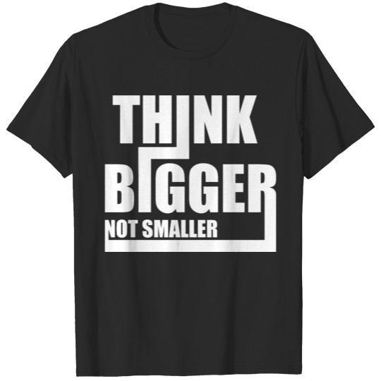 Discover Think Bigger Not Smaller Shirt Saying Gift T-shirt
