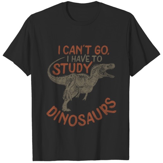 Discover I Can't Go, I Have To Study Dinosaurs, T-shirt