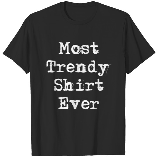 Discover Most Trendy Shirt Ever T-shirt