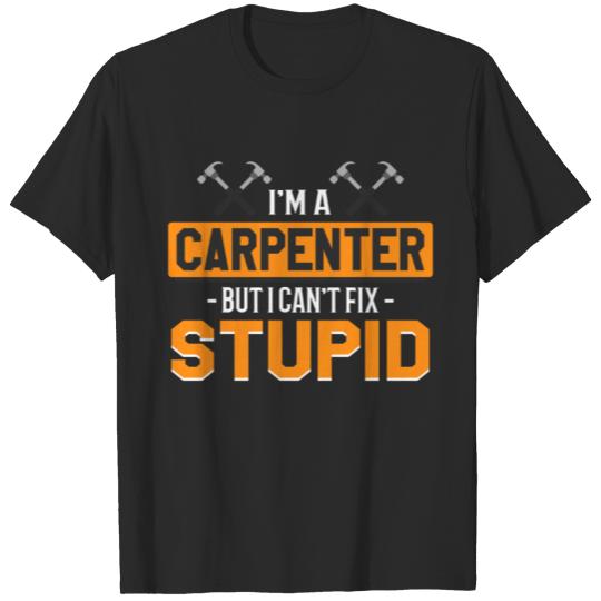 I m A Carpenter But I Can t Fix Stupid T-shirt