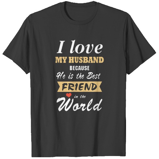 I love my husband because he is the best friend in T-shirt