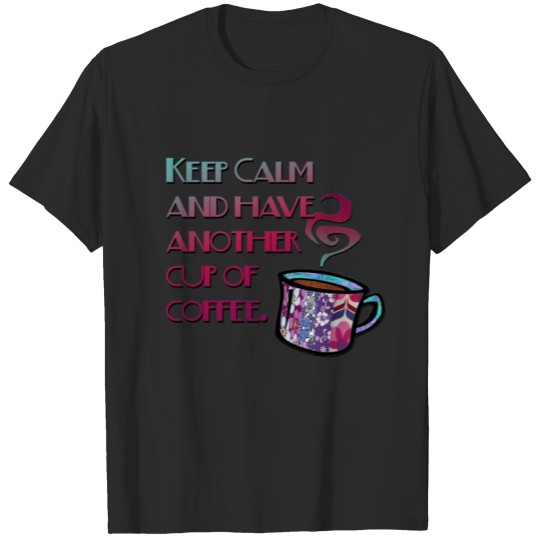 Discover Keep Calm and Have Another Coffee T-shirt