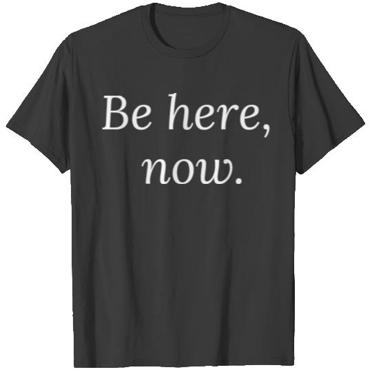Be Here, Now. Mindfulness Spiritual Motivation T-shirt