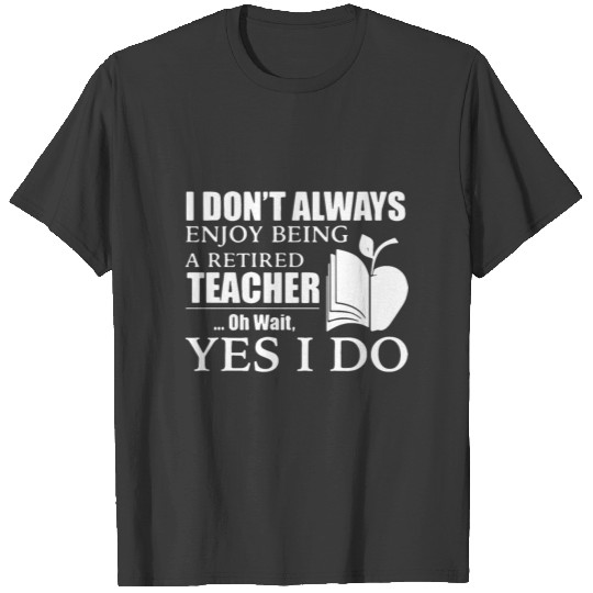 i do not always enjoy beong e retired teacher oh w T-shirt