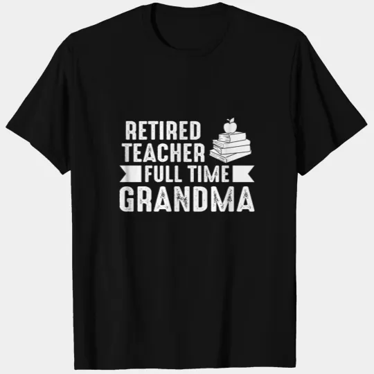 Retired Teacher - Full Time Grandma Retirement T-shirt
