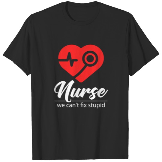 Nurse cant fix stupid - Nurse T-shirt
