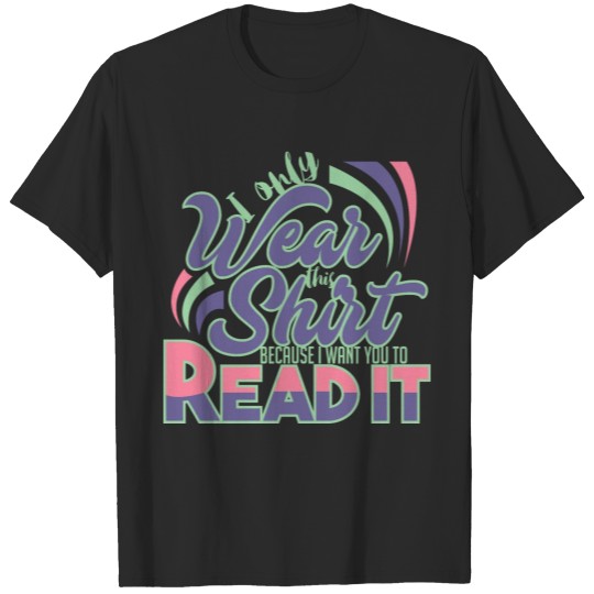 Discover I only wear this shirt because i want you to read T-shirt