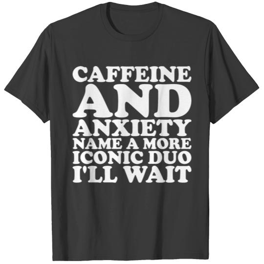 Caffeine And Anxiety Name A More Iconic Duo T-shirt