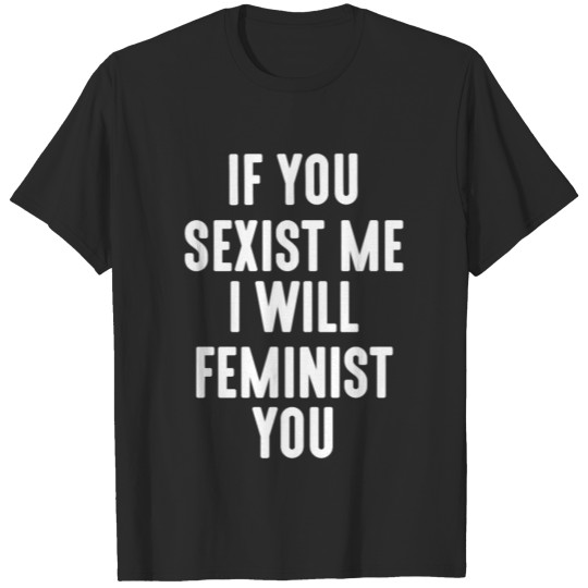 Discover IF YOU SEXIST ME I WILL FEMINIST YOU 01 T-shirt