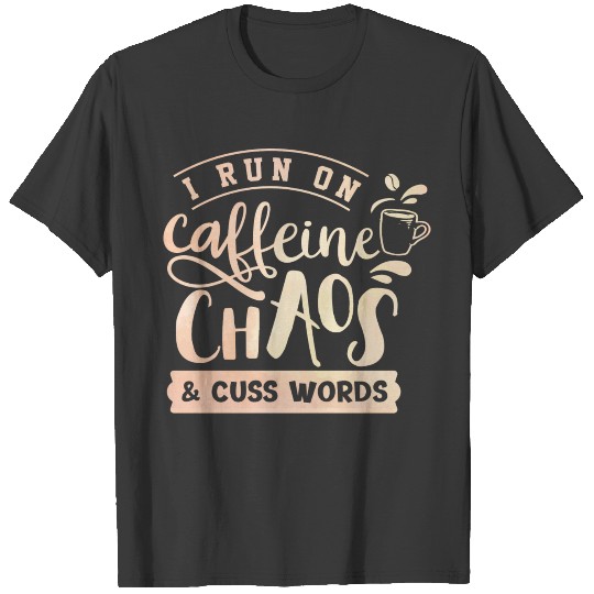 I Run On Caffeine, Chaos, and Cuss Words Coffee T-shirt