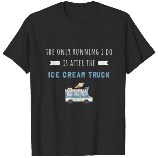 The Only Running I Do Is After The Ice Cream T-shirt