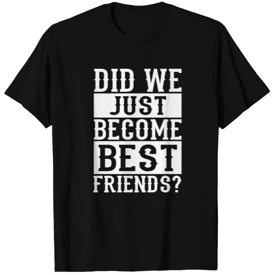 Did we just become best friends? T-shirt