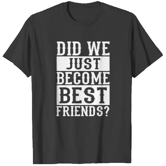 Did we just become best friends? T-shirt