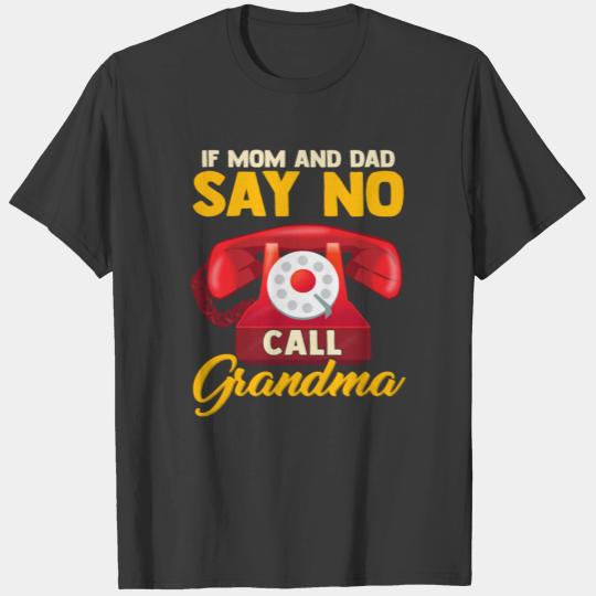If Mom and Dad say no, call Grandma. T-shirt