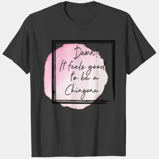 DAMN IT FEEL CHINGONA T-shirt