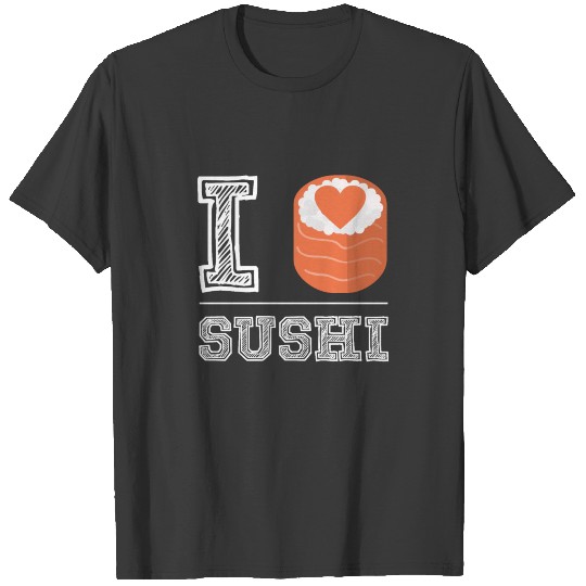 I love sushi - Asian Food Sushi Roll Foodie T-shirt