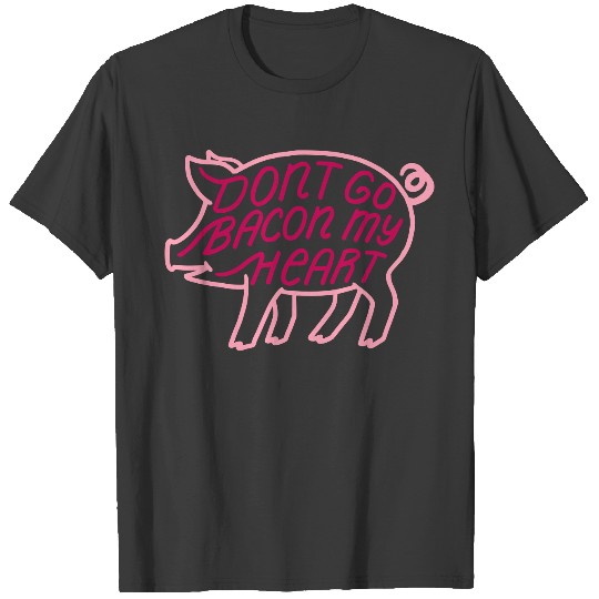 Don't go bacon my heart quote T-shirt