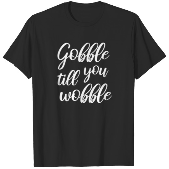 Discover Gobble Til You Wobble Gobble Gobble Wobble T-shirt