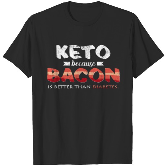 Discover Keto Because Bacon Is Better Than Diabetes T-shirt