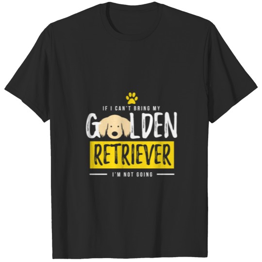 Discover If I Can't Bring My Golden Retriever I'm Not Going T-shirt