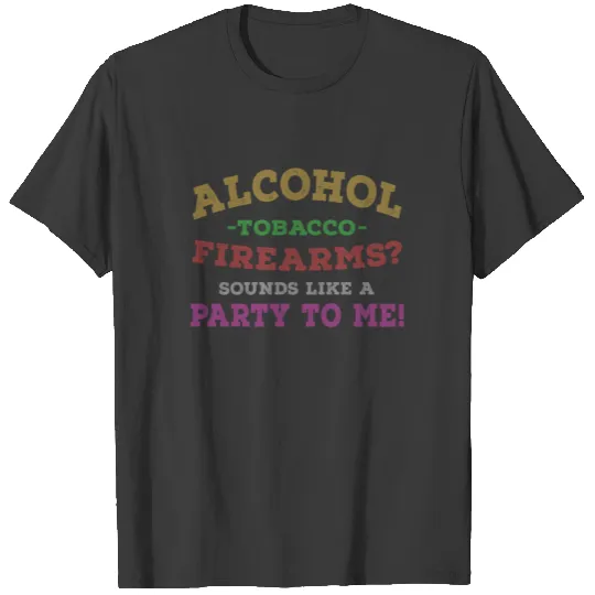Alcohol Tobacco Firearms Sounds Like A Party To Me T-shirt