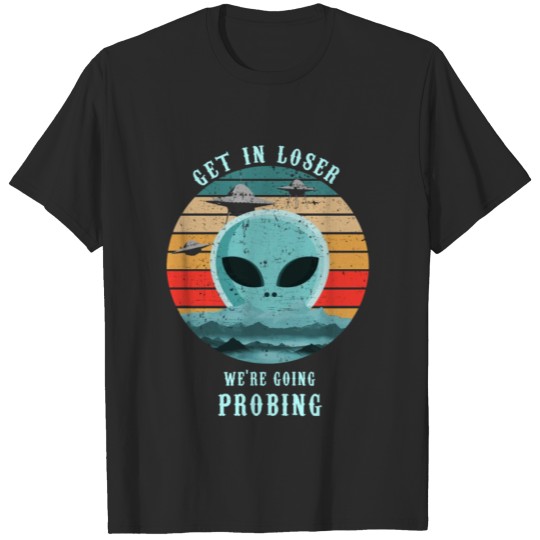 Discover Get In Loser We're Going Probing T-shirt