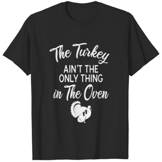 Discover The Turkey Ain t the Only Thing in the Oven T-shirt