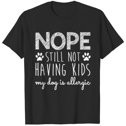 Discover Nope Still Not Having Kids My Dog Is Allergic T-shirt