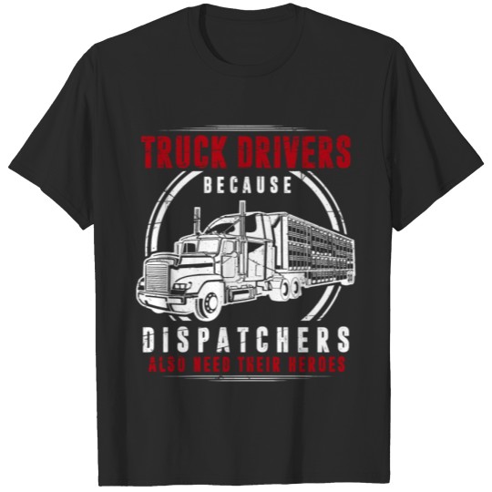 Discover Truck Driver because dispatchers need hereos T-shirt