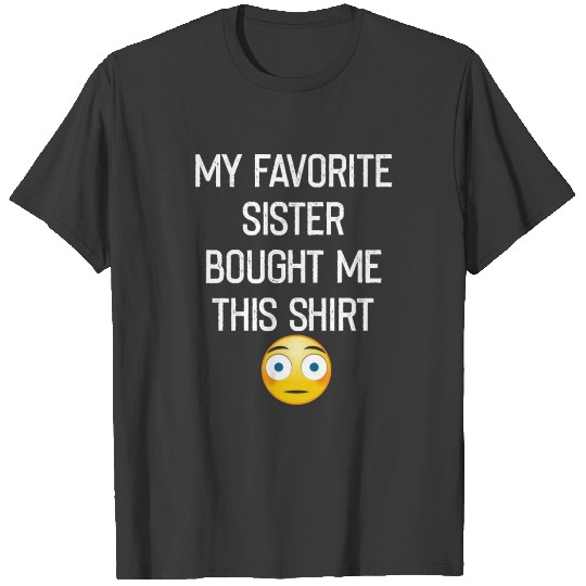 My Favorite Sister Bought Me This Shirt shirt T-shirt