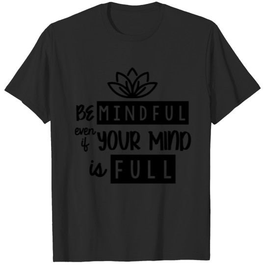 Discover Be mindful even if your mind is full T-shirt