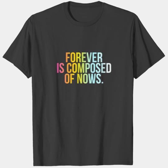 Forever Is Composed Of Nows - Cool Lifestyle Quote T-shirt
