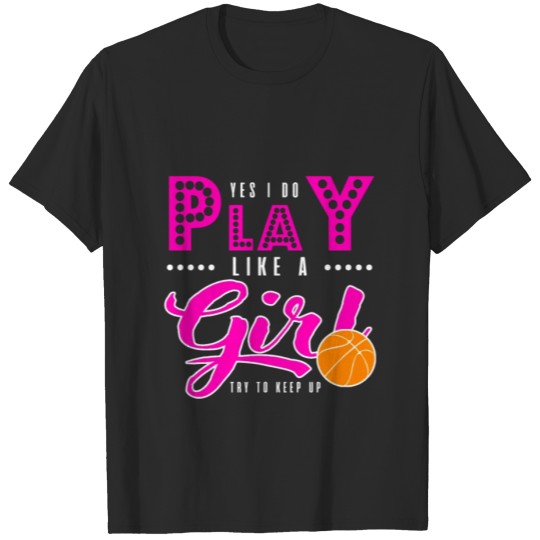 Discover Yes I Do Play Like Girl Basketball Try To Keep Up T-shirt