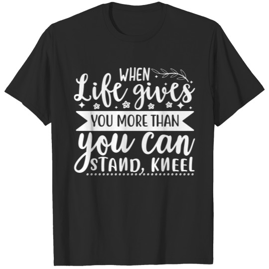 Discover When life gives you more than you can stand kneel T-shirt