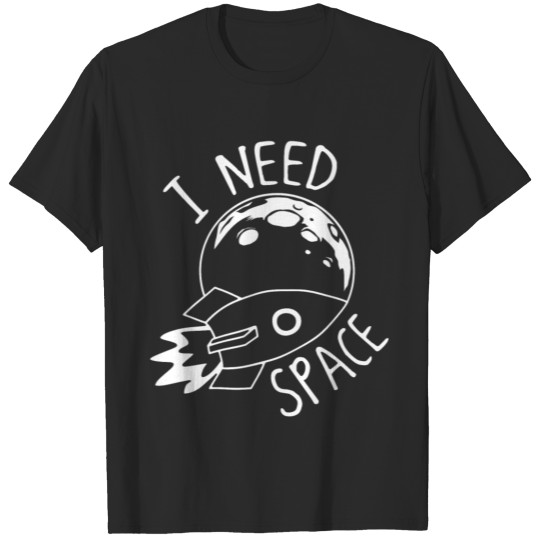 Spaceship Space I need Space T-shirt