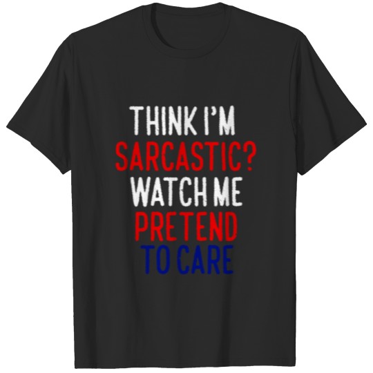 Discover Think I'm Sarcastic? Watch me Pretend to Care T-shirt
