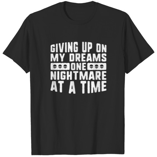 Discover Giving up on my dreams one nightmare at a time T-shirt