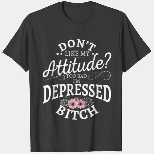 Don't like my attitude too bad I'm depressed bitch T-shirt