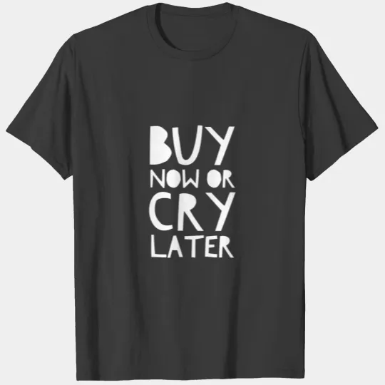 Buy Now Or Cry Later. Shopping Quote. T-shirt