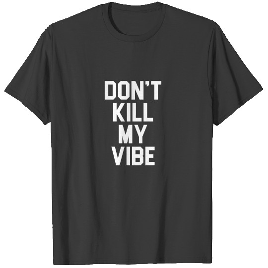 Don't Kill My Vibe funny saying sarcastic novelty T-shirt