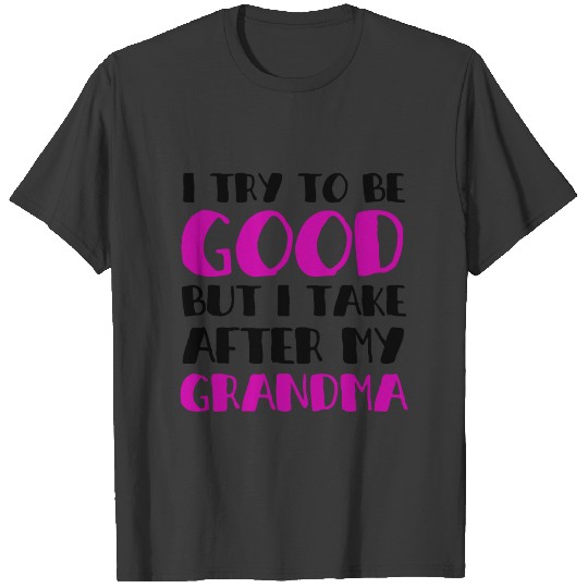 (BEST GRANDMA) I TRY TO BE GOOD BUT I TAKE AFTER.. T-shirt