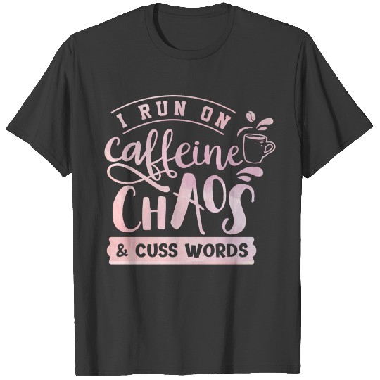 I Run On Caffeine, Chaos, and Cuss Words Coffee T-shirt