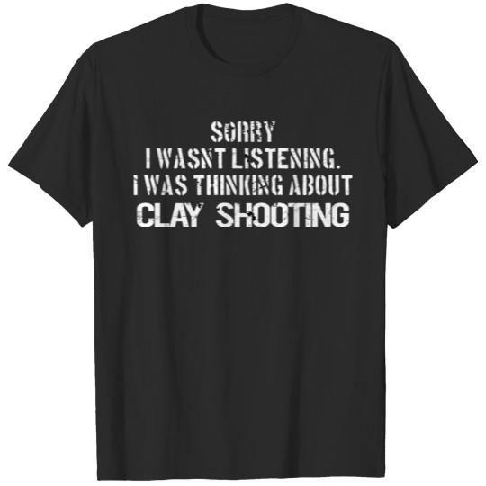 Discover Clay SHOOTING: Sorry i wasn´t listening T-shirt