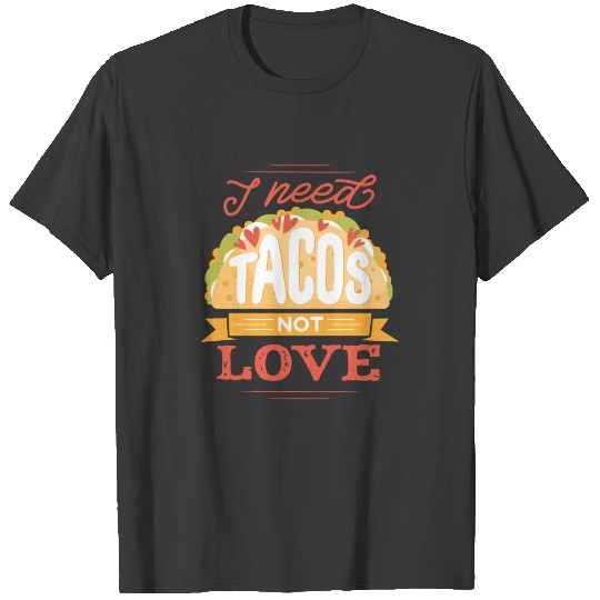 I need tacos not love funny anti valentine design T-shirt