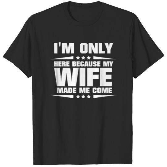 Discover I'm Only Here Because My Wife Made Me Come T-Shirt T-shirt