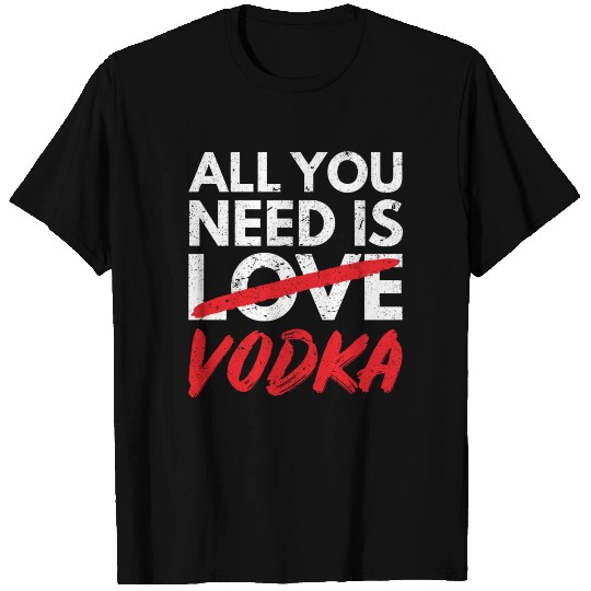 All you need is Vodka Single Alcohol Liquor Drink T-shirt
